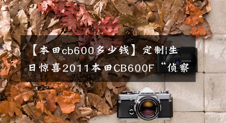 【本田cb600多少钱】定制|生日惊喜2011本田CB600F“侦察兵”
