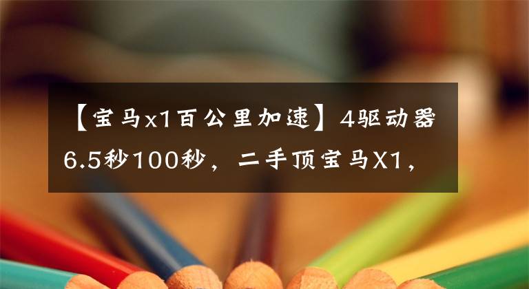 【宝马x1百公里加速】4驱动器6.5秒100秒，二手顶宝马X1，值得拥有