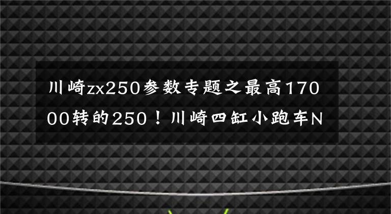 川崎zx250参数专题之最高17000转的250！川崎四缸小跑车Ninja ZX-25R配置公布