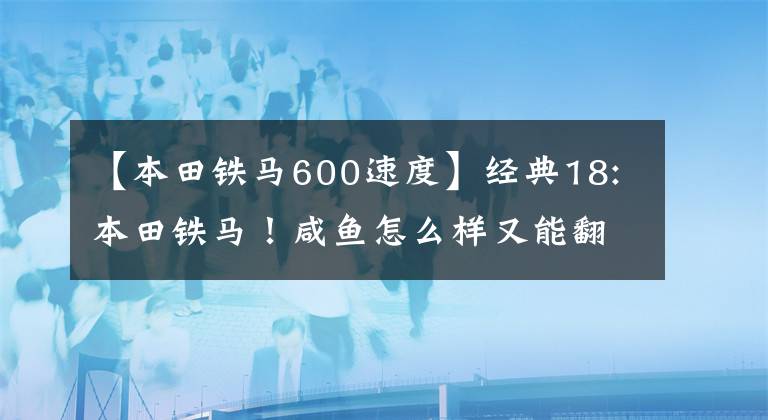 【本田铁马600速度】经典18:本田铁马！咸鱼怎么样又能翻身？