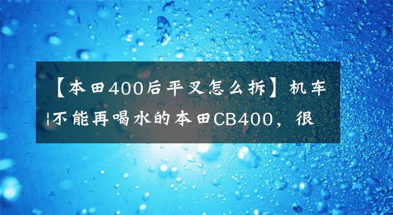 【本田400后平叉怎么拆】机车|不能再喝水的本田CB400，很多毛友被推崇为“新车”