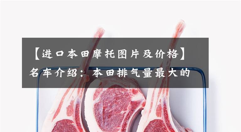 【进口本田摩托图片及价格】名车介绍：本田排气量最大的街车——CB1300，经典外观，别具风味。
