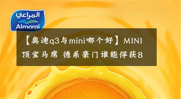 【奥迪q3与mini哪个好】MINI顶宝马席 德系豪门谁能俘获80后的心