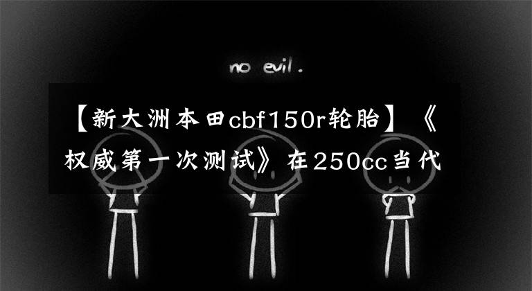 【新大洲本田cbf150r轮胎】《权威第一次测试》在250cc当代，CBF150R为什么能破天而出？