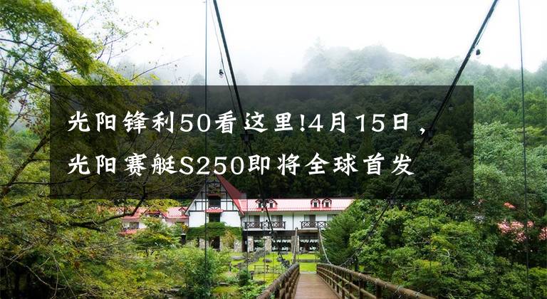 光阳锋利50看这里!4月15日，光阳赛艇S250即将全球首发