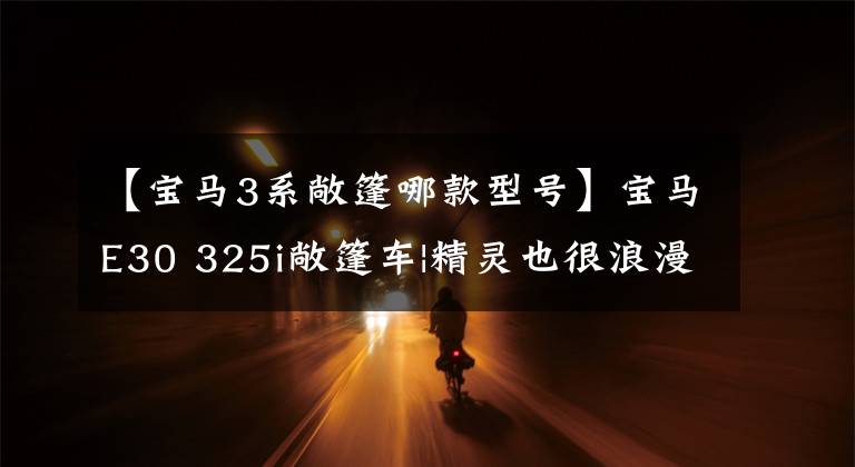 【宝马3系敞篷哪款型号】宝马E30 325i敞篷车|精灵也很浪漫