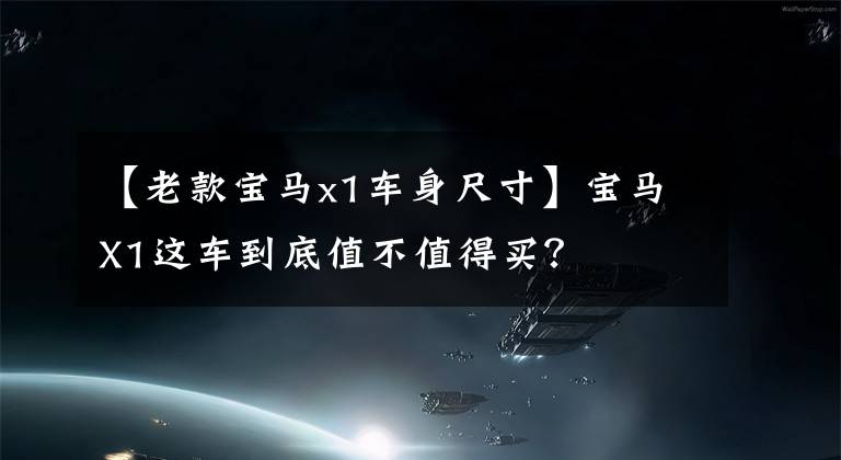 【老款宝马x1车身尺寸】宝马X1这车到底值不值得买？