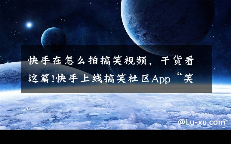 快手在怎么拍搞笑视频，干货看这篇!快手上线搞笑社区App“笑番视频”