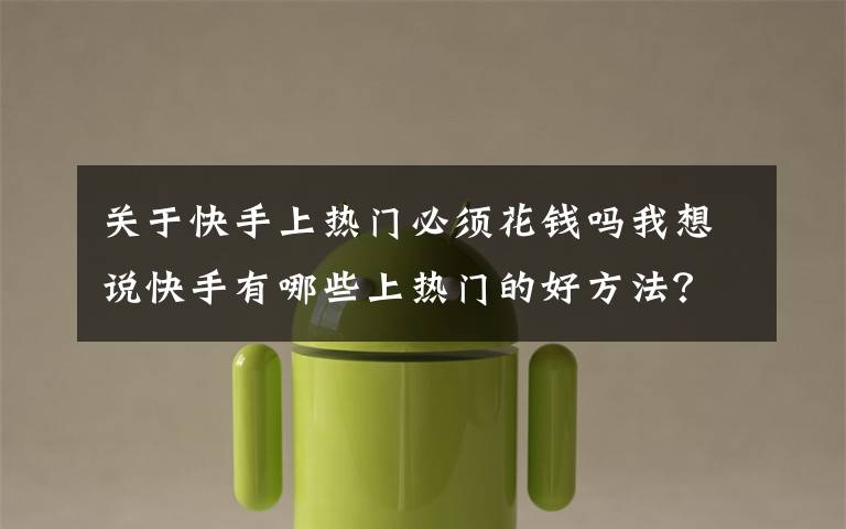 关于快手上热门必须花钱吗我想说快手有哪些上热门的好方法？