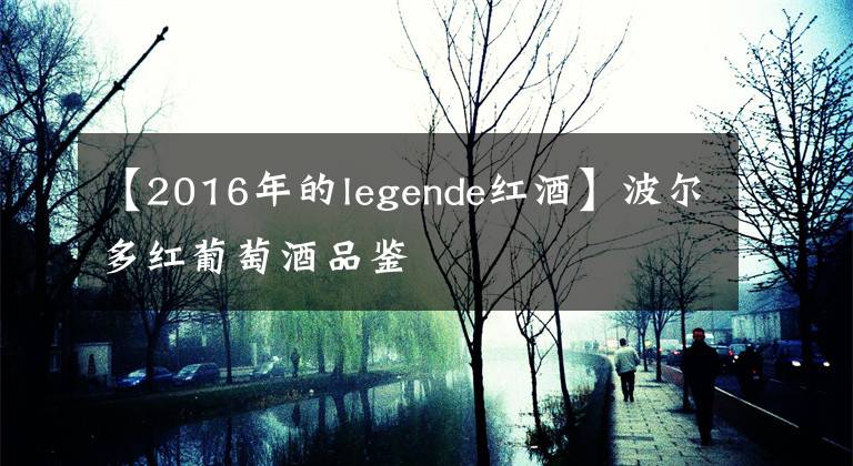 【2016年的legende红酒】波尔多红葡萄酒品鉴