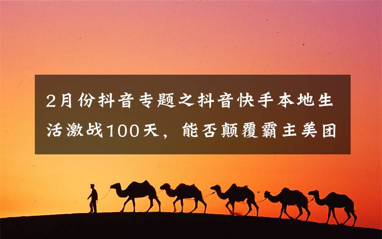 2月份抖音专题之抖音快手本地生活激战100天，能否颠覆霸主美团？