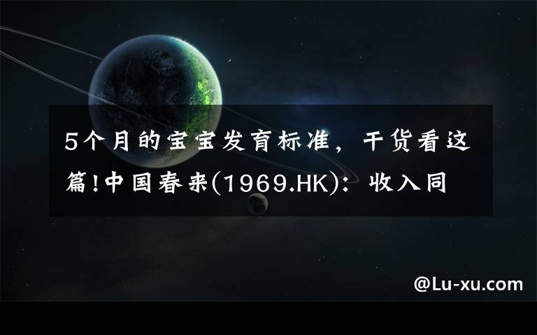 5个月的宝宝发育标准，干货看这篇!中国春来(1969.HK)：收入同增48.3%，职业教育东风下的"黑马