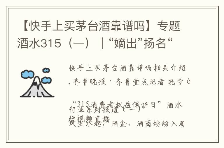 【快手上买茅台酒靠谱吗】专题酒水315（一）｜“嫡出”扬名“庶出”逐利，直播间买酒需谨慎