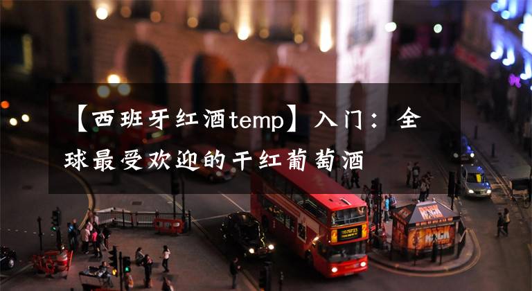 【西班牙红酒temp】入门：全球最受欢迎的干红葡萄酒