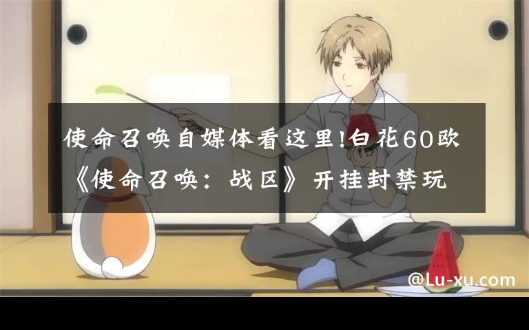 使命召唤自媒体看这里!白花60欧《使命召唤：战区》开挂封禁玩家也无法游玩《使命召唤：先锋》