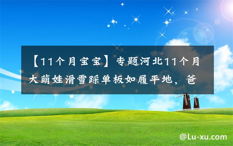 【11个月宝宝】专题河北11个月大萌娃滑雪踩单板如履平地，爸爸摔的跟头比她还多