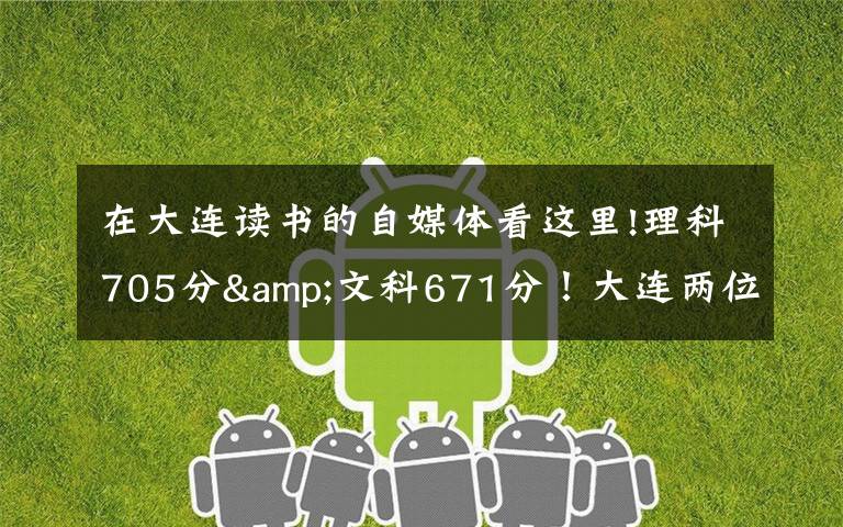 在大连读书的自媒体看这里!理科705分&文科671分！大连两位高考“学神”讲述学习心经