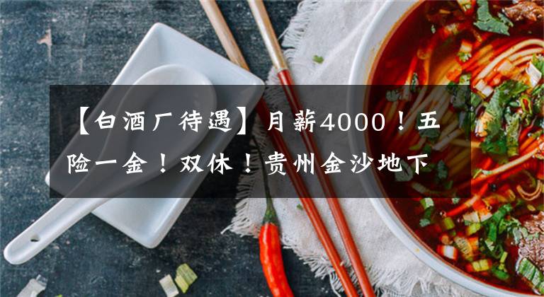 【白酒厂待遇】月薪4000！五险一金！双休！贵州金沙地下室酒业有限公司招聘