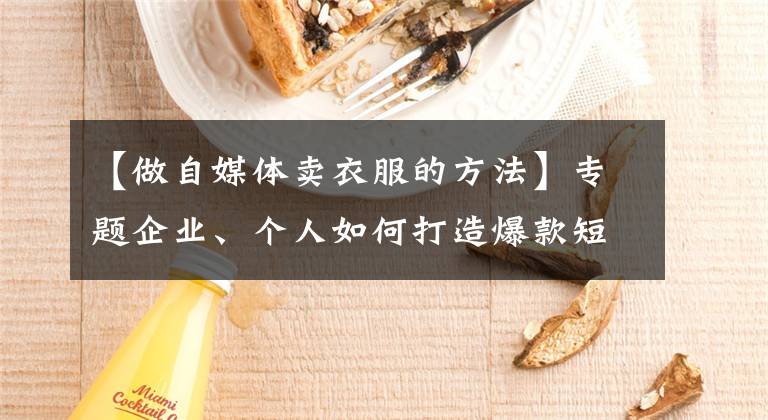 【做自媒体卖衣服的方法】专题企业、个人如何打造爆款短视频？