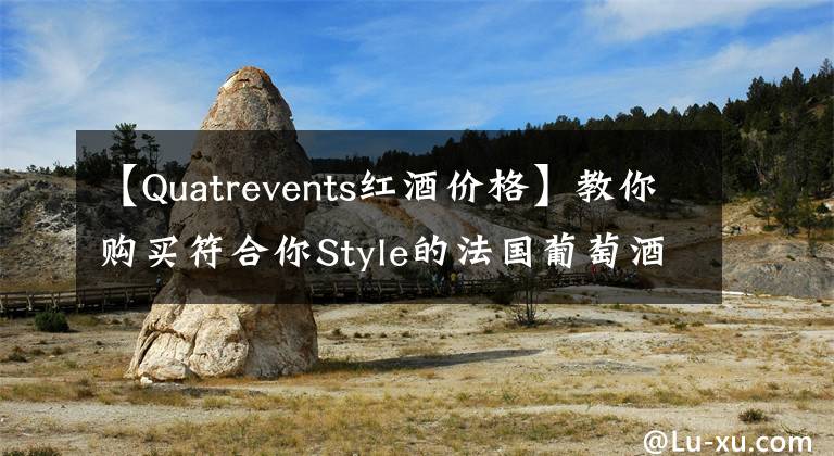 【Quatrevents红酒价格】教你购买符合你Style的法国葡萄酒