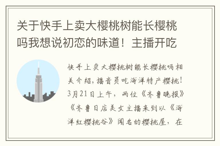 关于快手上卖大樱桃树能长樱桃吗我想说初恋的味道！主播开吃烟台海阳小樱桃，6万余人在线围观