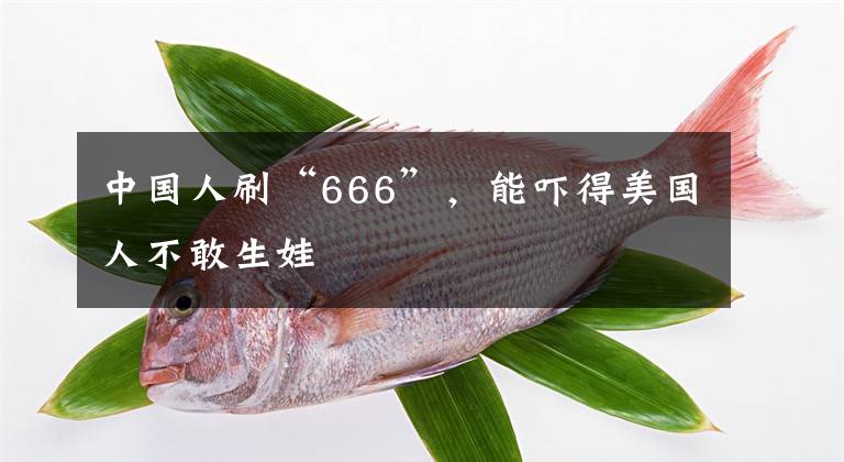 中国人刷“666”，能吓得美国人不敢生娃