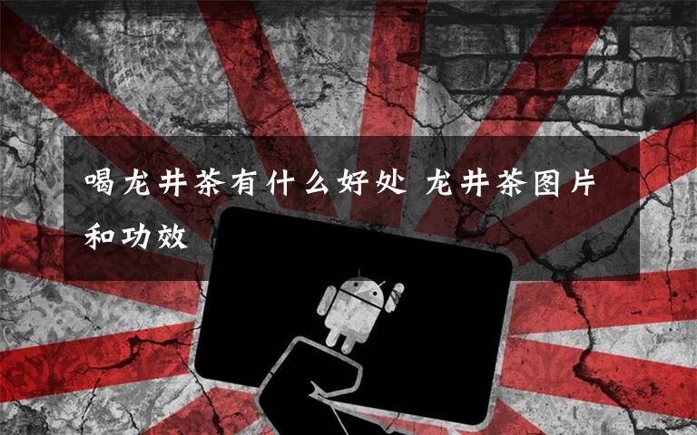 喝龙井茶有什么好处 龙井茶图片和功效