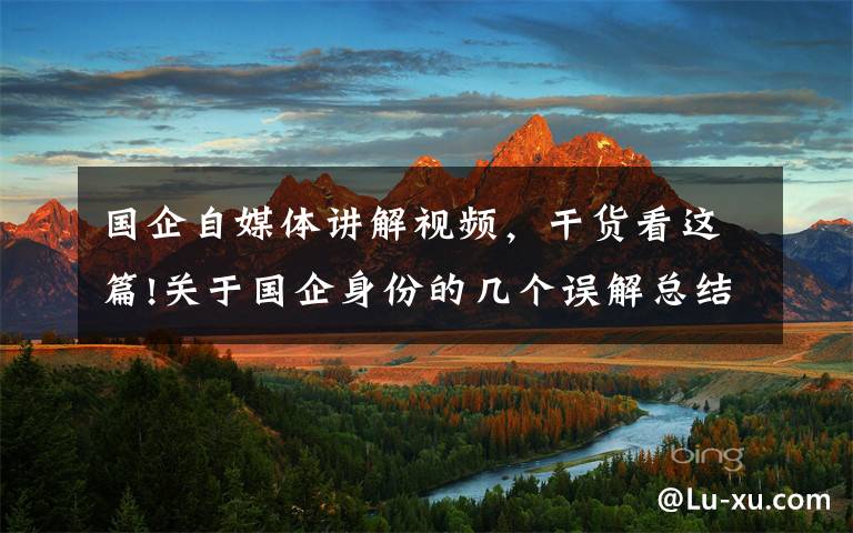 国企自媒体讲解视频，干货看这篇!关于国企身份的几个误解总结：有编制吗，能转公务员吗？