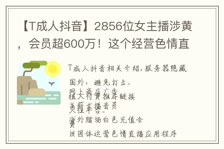 【T成人抖音】2856位女主播涉黄，会员超600万！这个经营色情直播App团伙被公诉