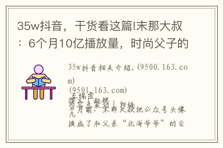 35w抖音，干货看这篇!末那大叔：6个月10亿播放量，时尚父子的抖音之路