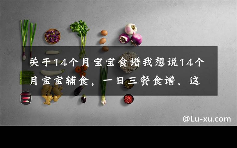 关于14个月宝宝食谱我想说14个月宝宝辅食，一日三餐食谱，这么吃，有效预防便秘，还补铁