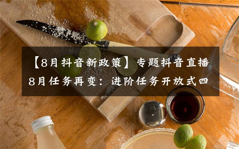 【8月抖音新政策】专题抖音直播8月任务再变：进阶任务开放式四选一，公会的春天到了吗