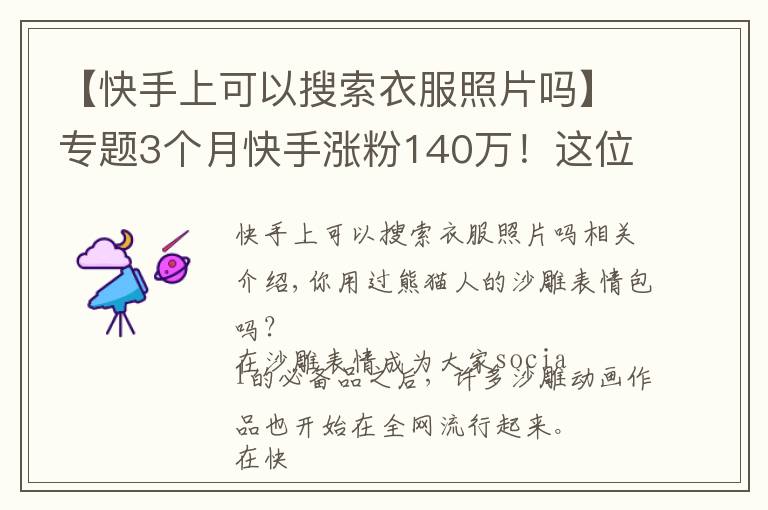 【快手上可以搜索衣服照片吗】专题3个月快手涨粉140万！这位95后的“沙雕”动画为什么火了？