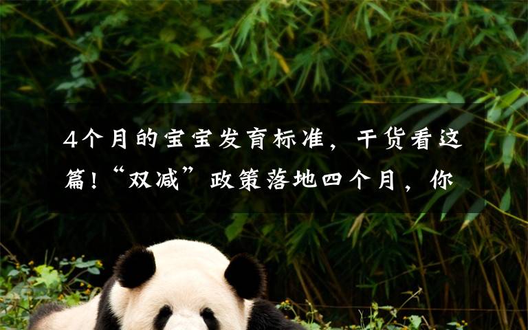 4个月的宝宝发育标准，干货看这篇!“双减”政策落地四个月，你家娃适应了吗？是喜是忧？