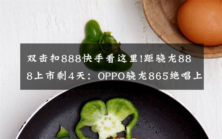 双击扣888快手看这里!距骁龙888上市剩4天：OPPO骁龙865绝唱上市，三大卖点