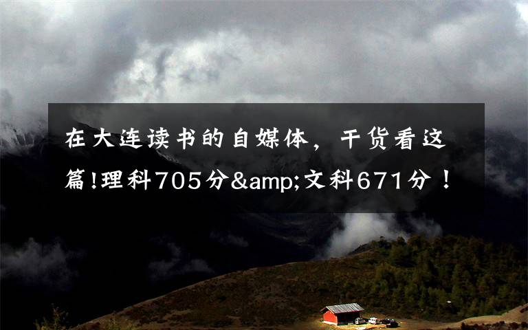 在大连读书的自媒体，干货看这篇!理科705分&文科671分！大连两位高考“学神”讲述学习心经