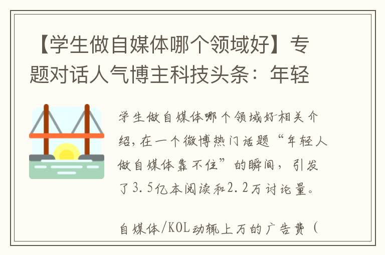 【学生做自媒体哪个领域好】专题对话人气博主科技头条：年轻人做自媒体靠不靠谱？