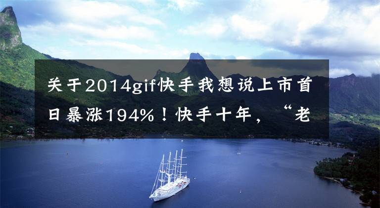 关于2014gif快手我想说上市首日暴涨194%！快手十年，“老铁经济”的三个关键节点