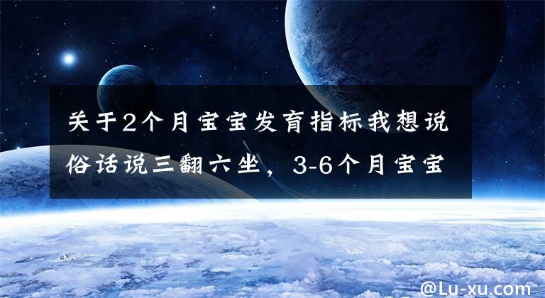 关于2个月宝宝发育指标我想说俗话说三翻六坐，3-6个月宝宝运动发育特点，附翻身独坐锻炼方法