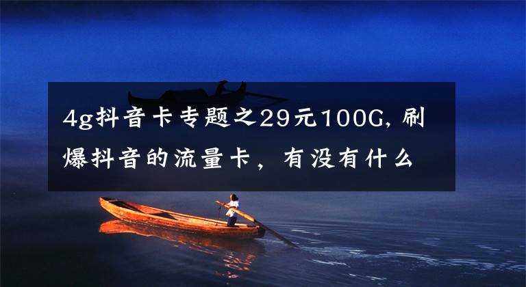 4g抖音卡专题之29元100G, 刷爆抖音的流量卡，有没有什么套路？
