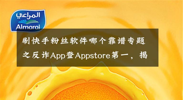 刷快手粉丝软件哪个靠谱专题之反诈App登Appstore第一，揭秘“人传人”式直播连麦传播链