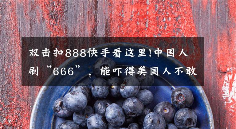 双击扣888快手看这里!中国人刷“666”，能吓得美国人不敢生娃