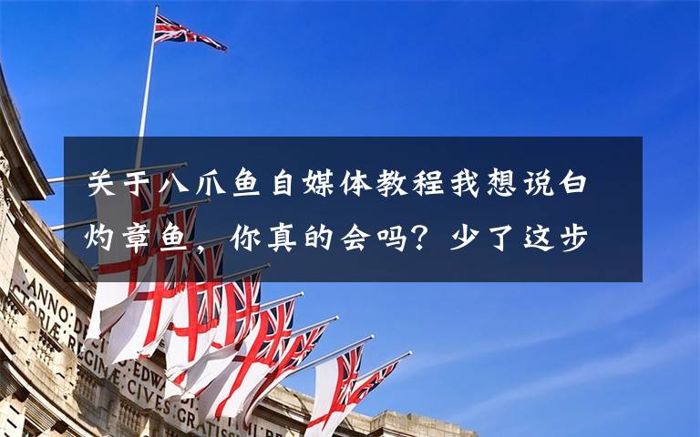 关于八爪鱼自媒体教程我想说白灼章鱼，你真的会吗？少了这步骤，怎么做都不好吃