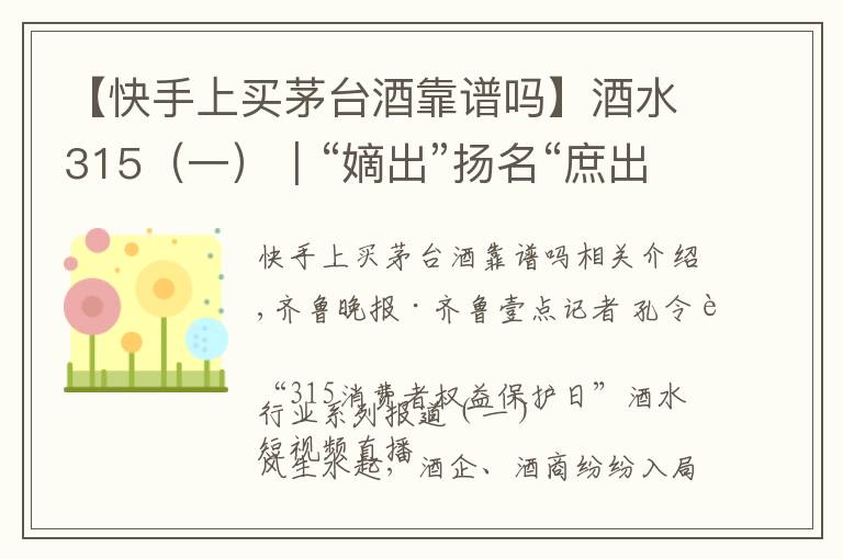 【快手上买茅台酒靠谱吗】酒水315（一）｜“嫡出”扬名“庶出”逐利，直播间买酒需谨慎