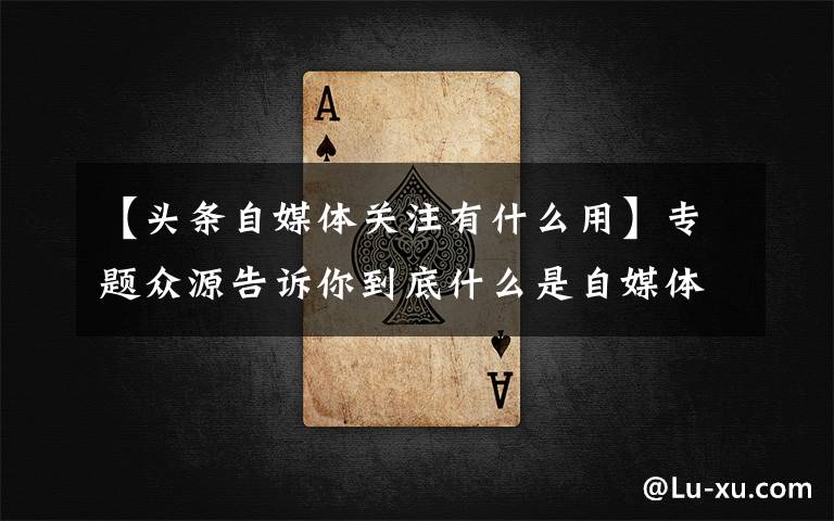 【头条自媒体关注有什么用】专题众源告诉你到底什么是自媒体？自媒体的发展前景如何？