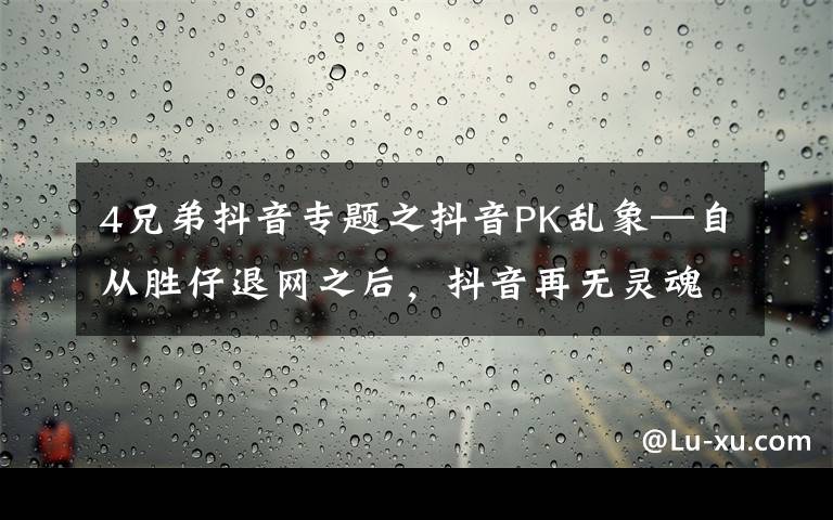 4兄弟抖音专题之抖音PK乱象—自从胜仔退网之后，抖音再无灵魂的PK才艺主播