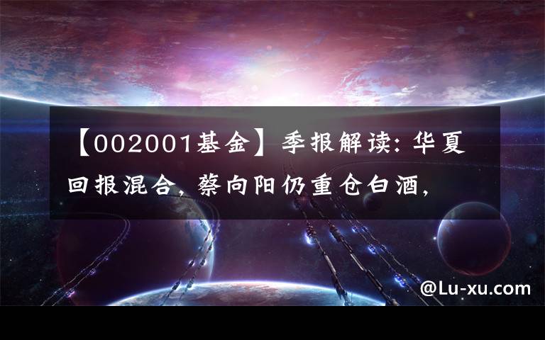 【002001基金】季报解读: 华夏回报混合, 蔡向阳仍重仓白酒, 有望成为新白酒一哥？