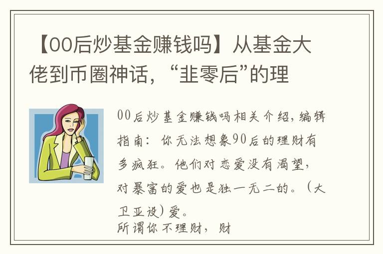 【00后炒基金赚钱吗】从基金大佬到币圈神话，“韭零后”的理财之路到底有多野？