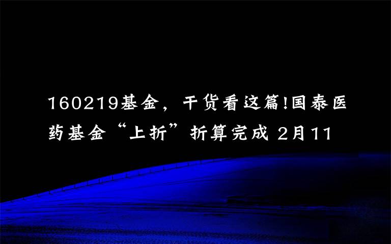 160219基金，干货看这篇!国泰医药基金“上折”折算完成 2月11日开市起恢复交易