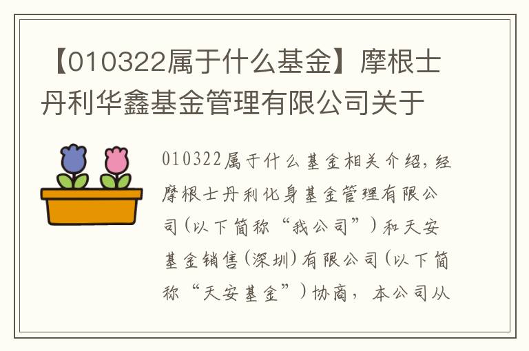 【010322属于什么基金】摩根士丹利华鑫基金管理有限公司关于旗下部分基金增加腾安基金销售（深圳）有限公司为销售机构并参与费率优惠活动的公告